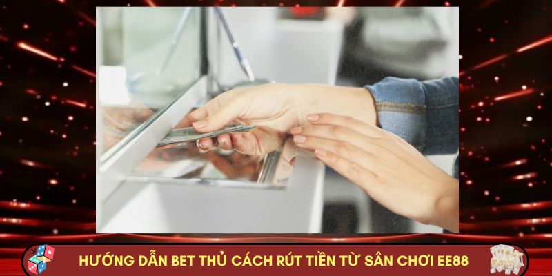 Hướng dẫn bet thủ cách rút tiền từ sân chơi EE88