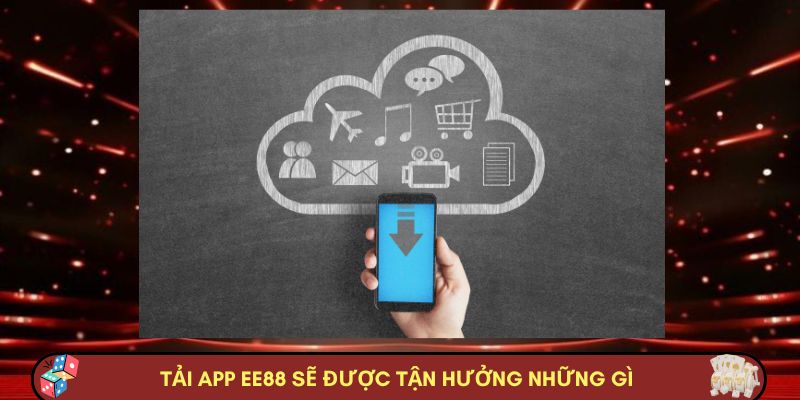 Tải app EE88 sẽ được tận hưởng những gì