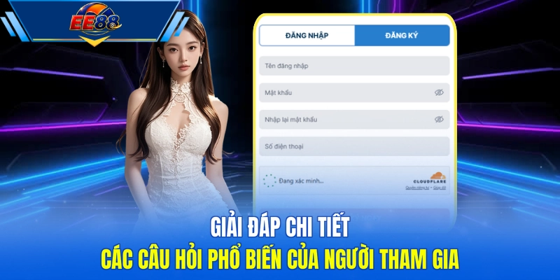 Giải đáp chi tiết các câu hỏi phổ biến của người tham gia