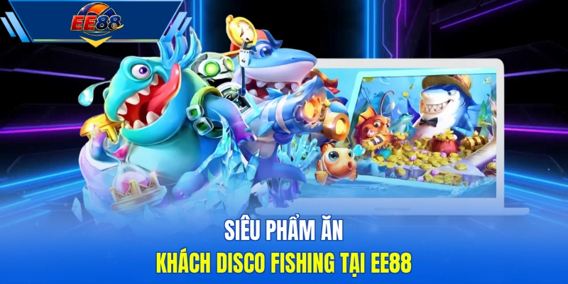 Siêu phẩm ăn khách Disco Fishing tại EE88