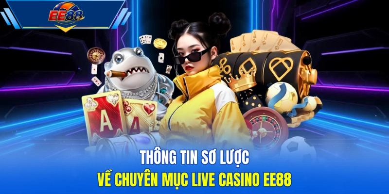 Thông tin sơ lược về chuyên mục live casino EE88