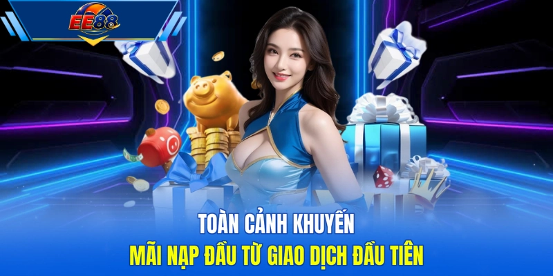 Toàn cảnh khuyến mãi nạp đầu từ giao dịch đầu tiên